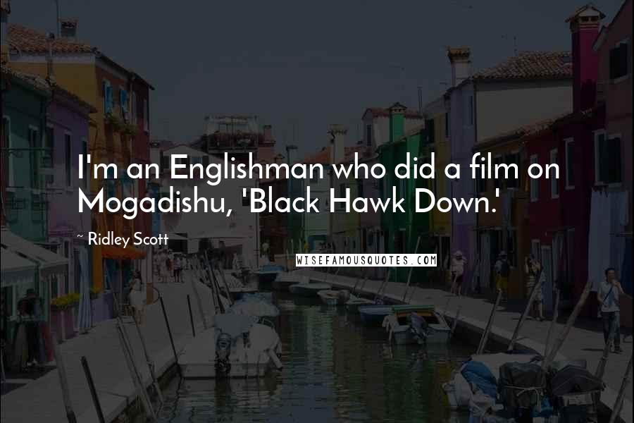 Ridley Scott Quotes: I'm an Englishman who did a film on Mogadishu, 'Black Hawk Down.'