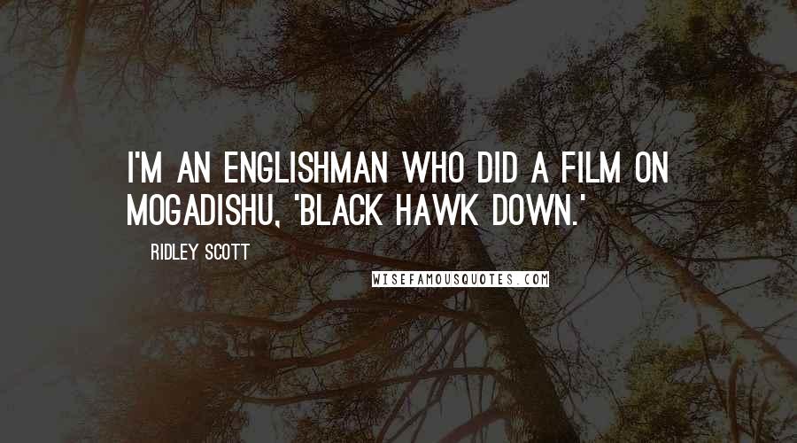 Ridley Scott Quotes: I'm an Englishman who did a film on Mogadishu, 'Black Hawk Down.'