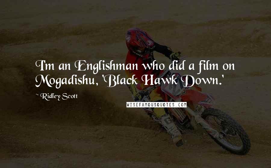 Ridley Scott Quotes: I'm an Englishman who did a film on Mogadishu, 'Black Hawk Down.'