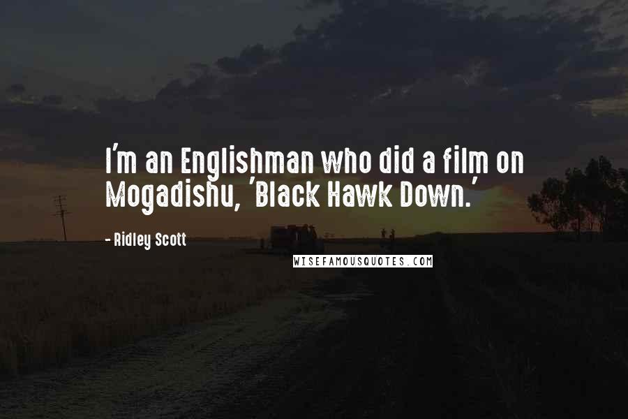 Ridley Scott Quotes: I'm an Englishman who did a film on Mogadishu, 'Black Hawk Down.'