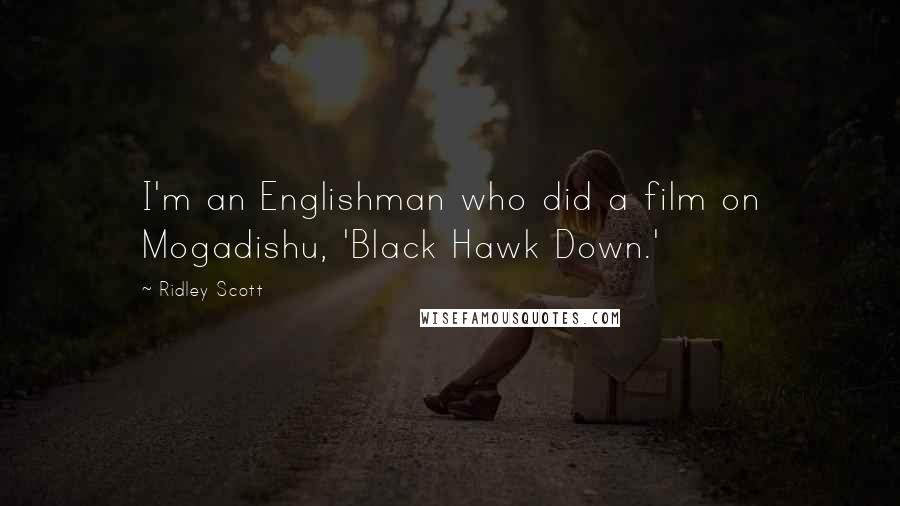 Ridley Scott Quotes: I'm an Englishman who did a film on Mogadishu, 'Black Hawk Down.'