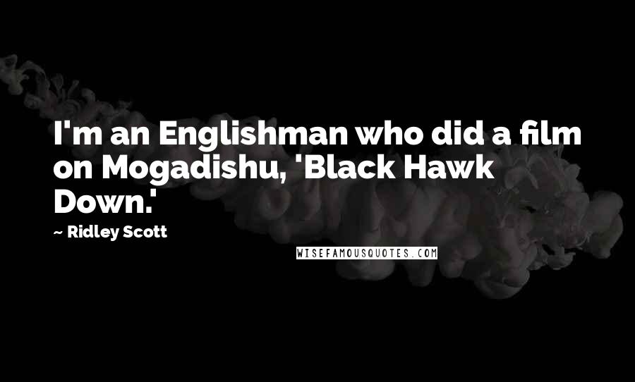 Ridley Scott Quotes: I'm an Englishman who did a film on Mogadishu, 'Black Hawk Down.'
