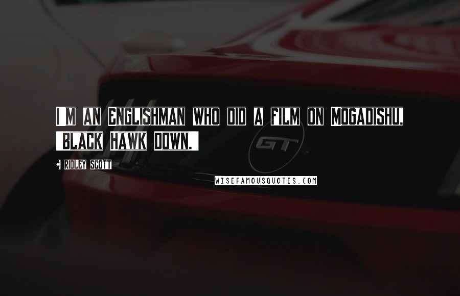 Ridley Scott Quotes: I'm an Englishman who did a film on Mogadishu, 'Black Hawk Down.'