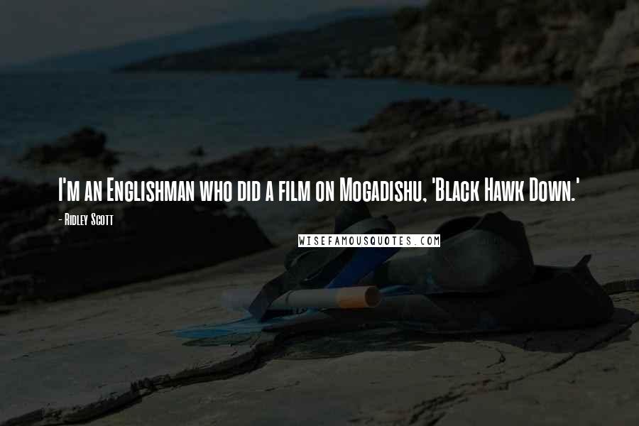 Ridley Scott Quotes: I'm an Englishman who did a film on Mogadishu, 'Black Hawk Down.'