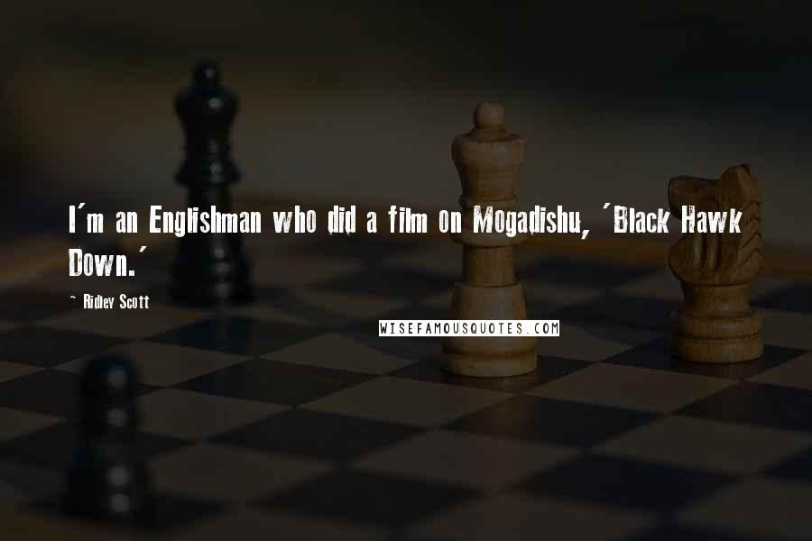 Ridley Scott Quotes: I'm an Englishman who did a film on Mogadishu, 'Black Hawk Down.'