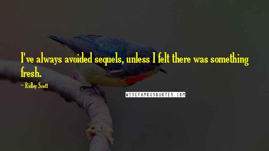Ridley Scott Quotes: I've always avoided sequels, unless I felt there was something fresh.