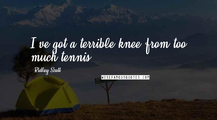 Ridley Scott Quotes: I've got a terrible knee from too much tennis.