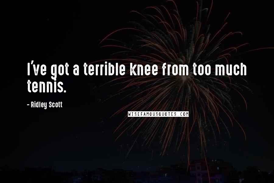 Ridley Scott Quotes: I've got a terrible knee from too much tennis.