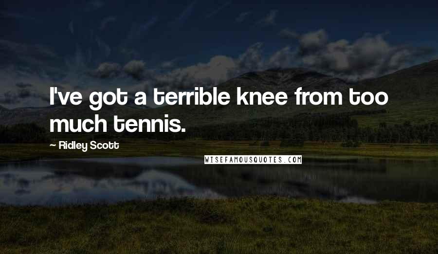 Ridley Scott Quotes: I've got a terrible knee from too much tennis.