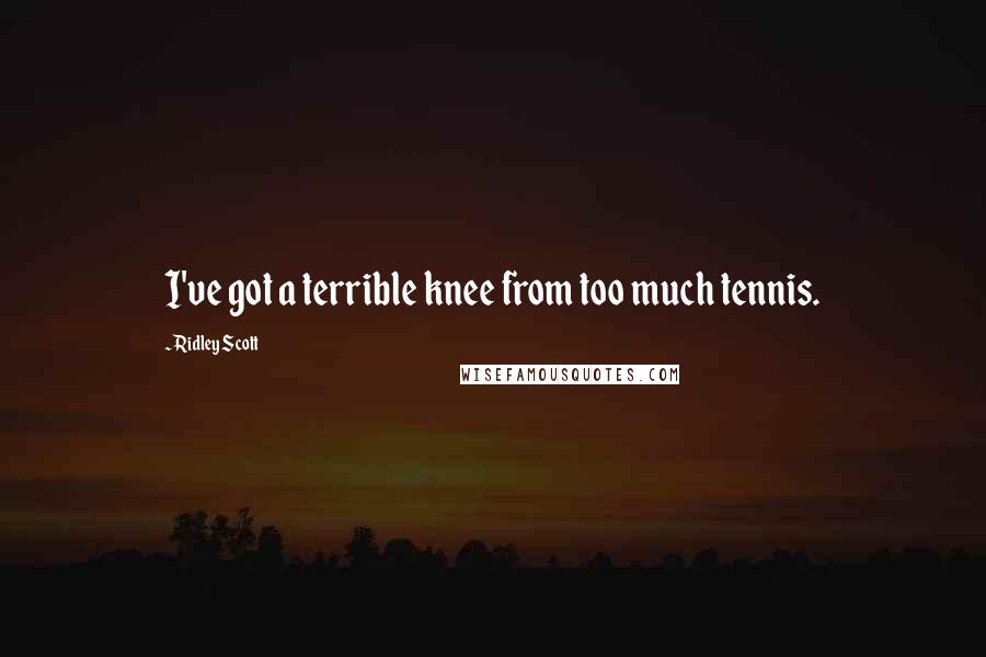 Ridley Scott Quotes: I've got a terrible knee from too much tennis.