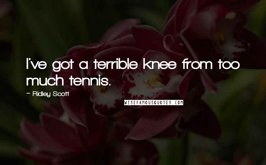 Ridley Scott Quotes: I've got a terrible knee from too much tennis.