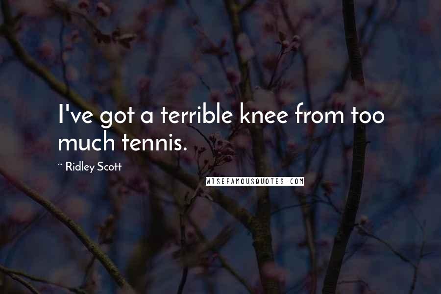 Ridley Scott Quotes: I've got a terrible knee from too much tennis.