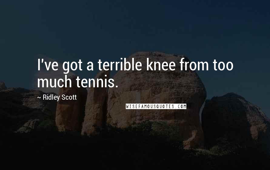 Ridley Scott Quotes: I've got a terrible knee from too much tennis.
