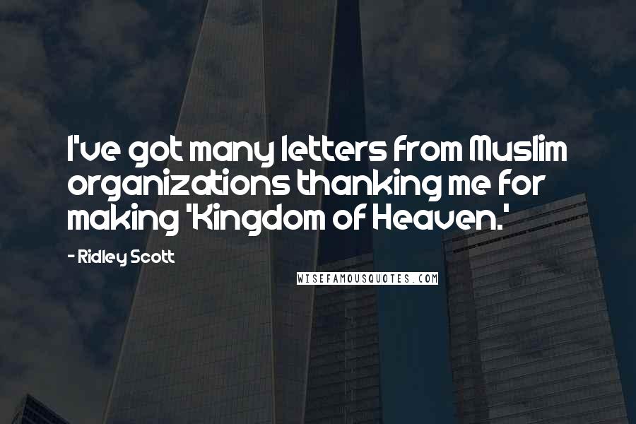 Ridley Scott Quotes: I've got many letters from Muslim organizations thanking me for making 'Kingdom of Heaven.'