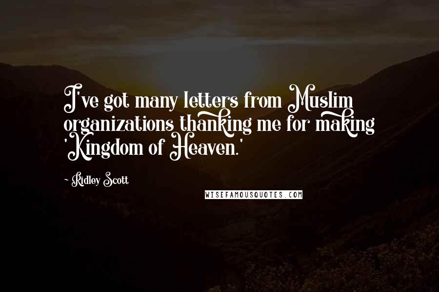Ridley Scott Quotes: I've got many letters from Muslim organizations thanking me for making 'Kingdom of Heaven.'