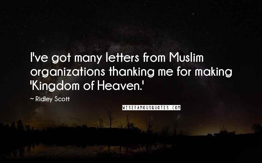 Ridley Scott Quotes: I've got many letters from Muslim organizations thanking me for making 'Kingdom of Heaven.'