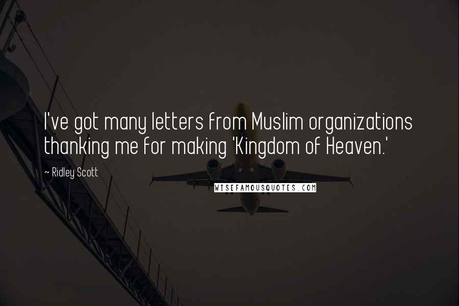 Ridley Scott Quotes: I've got many letters from Muslim organizations thanking me for making 'Kingdom of Heaven.'