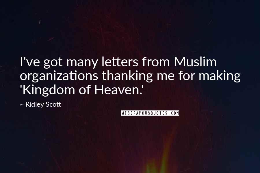 Ridley Scott Quotes: I've got many letters from Muslim organizations thanking me for making 'Kingdom of Heaven.'