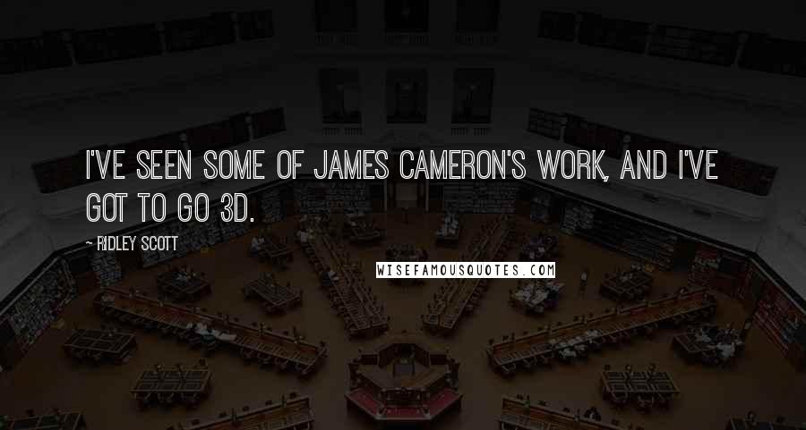 Ridley Scott Quotes: I've seen some of James Cameron's work, and I've got to go 3D.