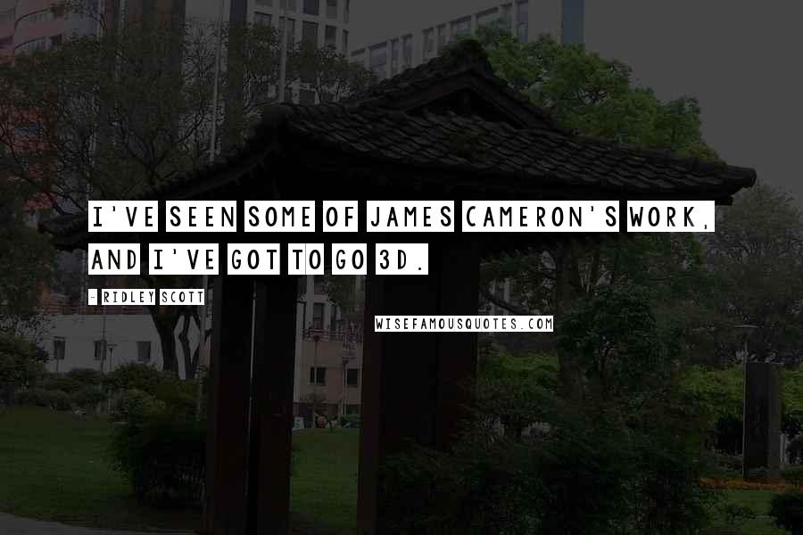 Ridley Scott Quotes: I've seen some of James Cameron's work, and I've got to go 3D.