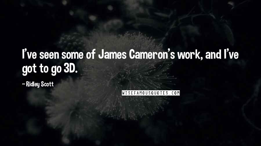 Ridley Scott Quotes: I've seen some of James Cameron's work, and I've got to go 3D.