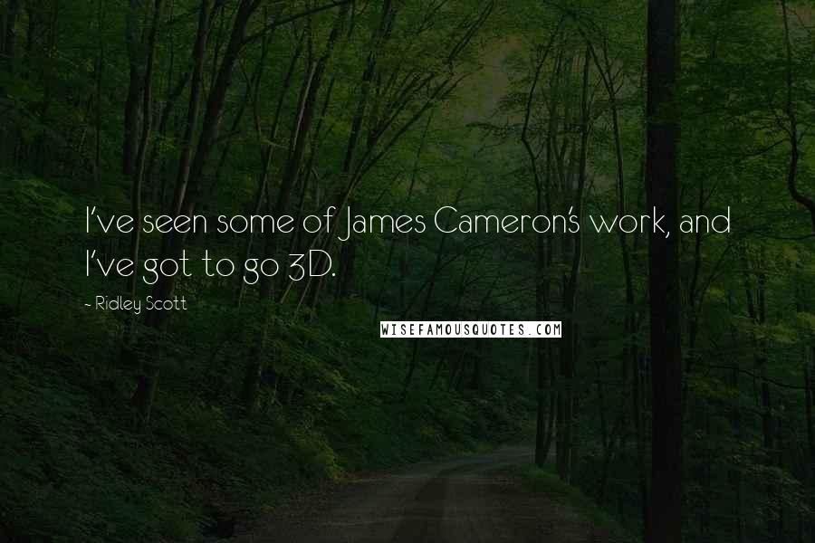 Ridley Scott Quotes: I've seen some of James Cameron's work, and I've got to go 3D.