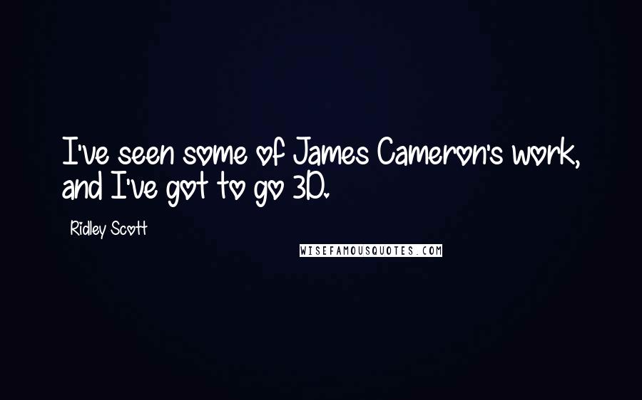 Ridley Scott Quotes: I've seen some of James Cameron's work, and I've got to go 3D.