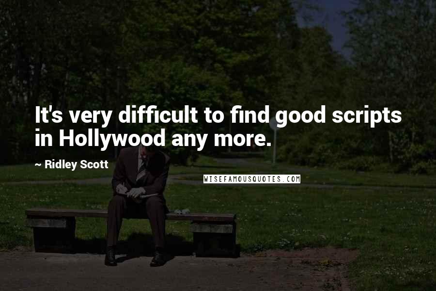 Ridley Scott Quotes: It's very difficult to find good scripts in Hollywood any more.