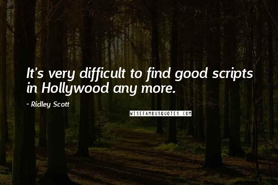 Ridley Scott Quotes: It's very difficult to find good scripts in Hollywood any more.