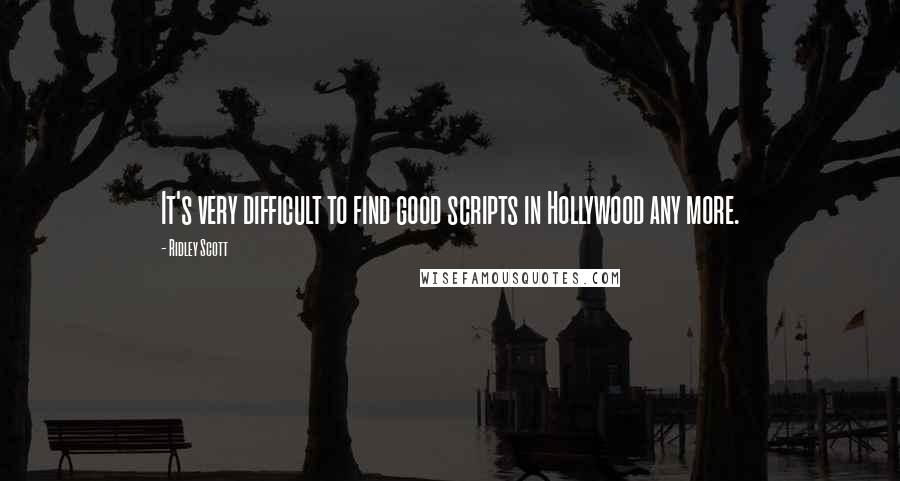 Ridley Scott Quotes: It's very difficult to find good scripts in Hollywood any more.