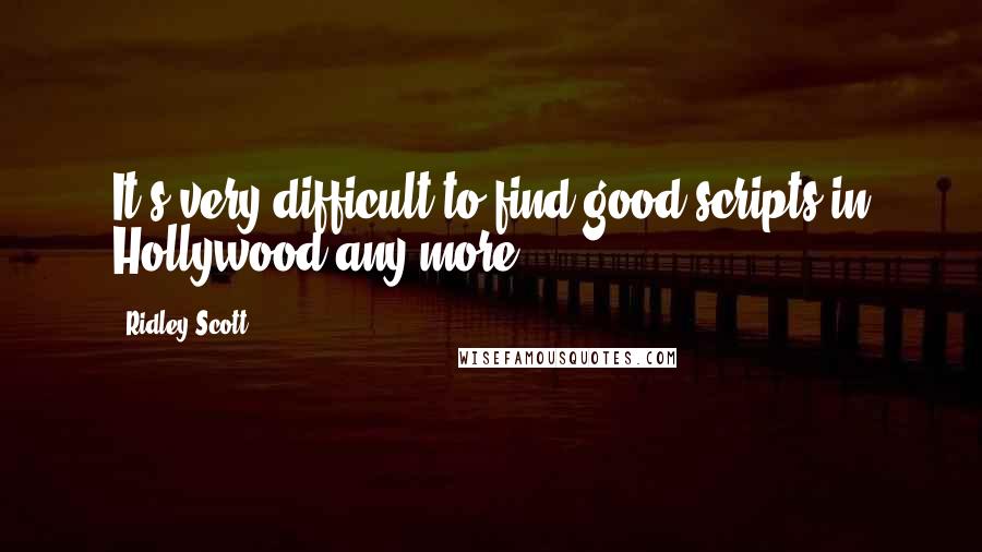 Ridley Scott Quotes: It's very difficult to find good scripts in Hollywood any more.