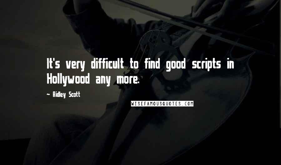 Ridley Scott Quotes: It's very difficult to find good scripts in Hollywood any more.
