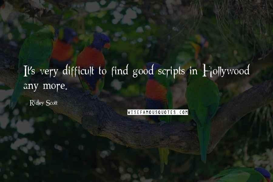 Ridley Scott Quotes: It's very difficult to find good scripts in Hollywood any more.