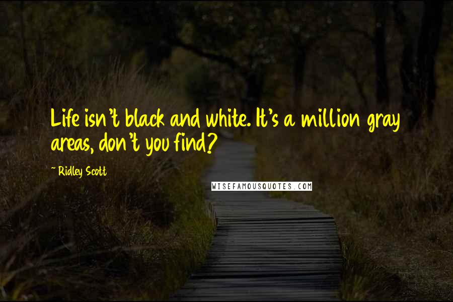 Ridley Scott Quotes: Life isn't black and white. It's a million gray areas, don't you find?