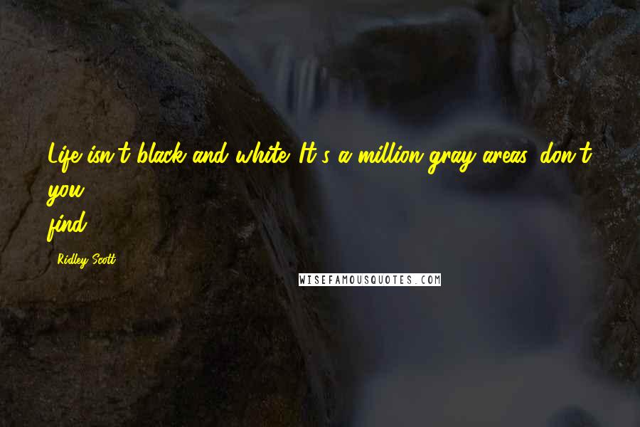 Ridley Scott Quotes: Life isn't black and white. It's a million gray areas, don't you find?