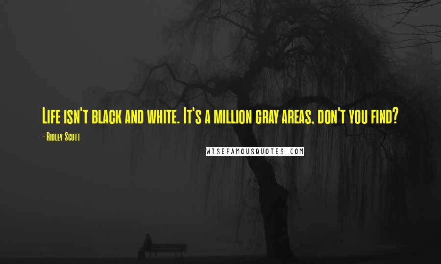 Ridley Scott Quotes: Life isn't black and white. It's a million gray areas, don't you find?