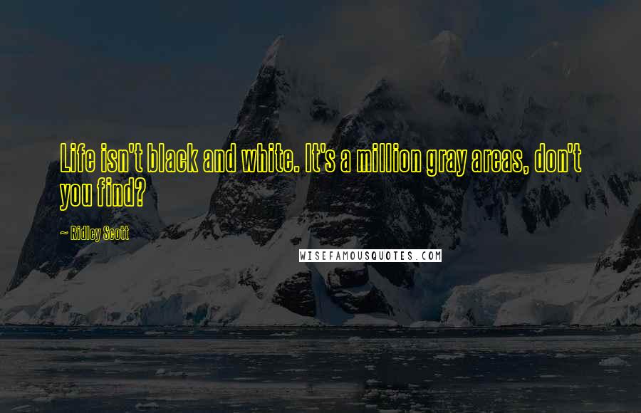 Ridley Scott Quotes: Life isn't black and white. It's a million gray areas, don't you find?