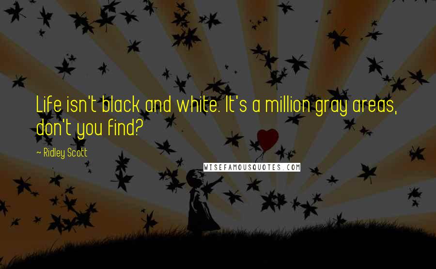 Ridley Scott Quotes: Life isn't black and white. It's a million gray areas, don't you find?