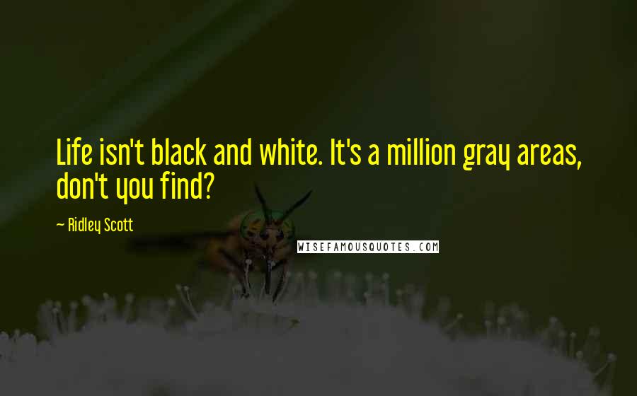 Ridley Scott Quotes: Life isn't black and white. It's a million gray areas, don't you find?