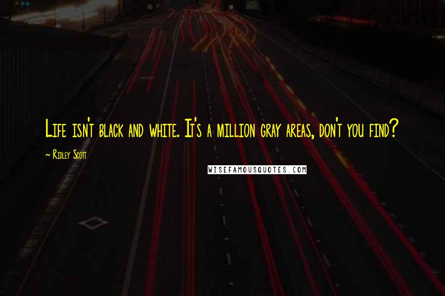 Ridley Scott Quotes: Life isn't black and white. It's a million gray areas, don't you find?