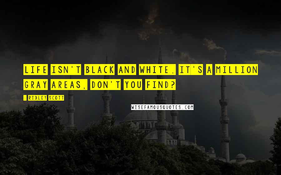 Ridley Scott Quotes: Life isn't black and white. It's a million gray areas, don't you find?