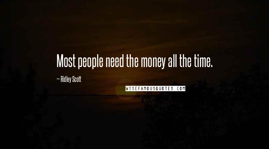 Ridley Scott Quotes: Most people need the money all the time.