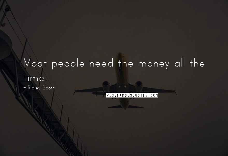 Ridley Scott Quotes: Most people need the money all the time.