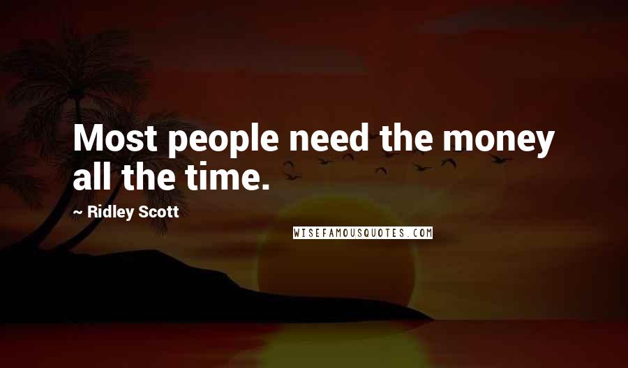 Ridley Scott Quotes: Most people need the money all the time.