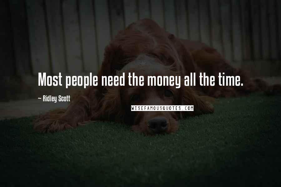 Ridley Scott Quotes: Most people need the money all the time.