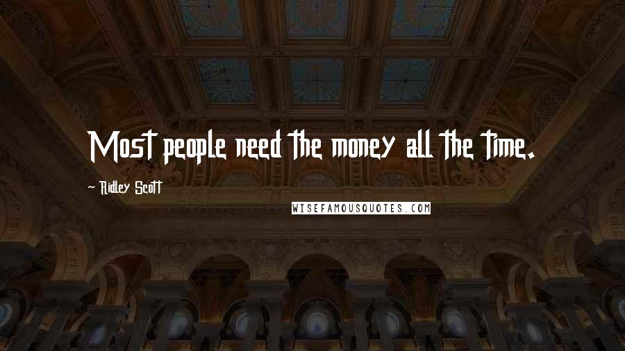 Ridley Scott Quotes: Most people need the money all the time.