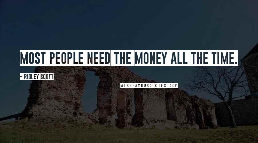 Ridley Scott Quotes: Most people need the money all the time.