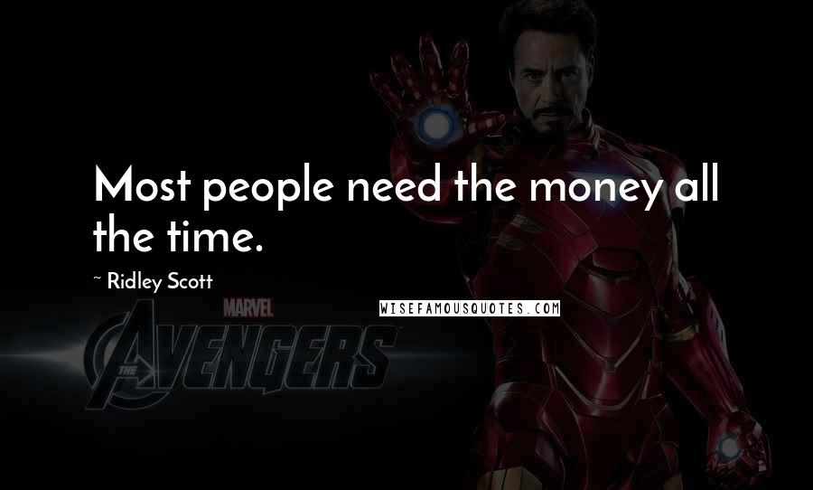 Ridley Scott Quotes: Most people need the money all the time.