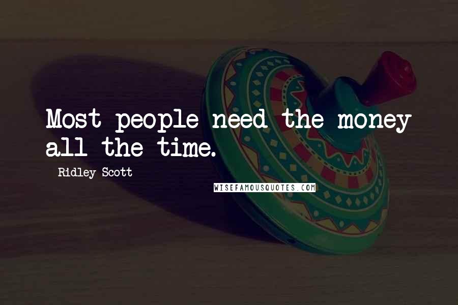 Ridley Scott Quotes: Most people need the money all the time.