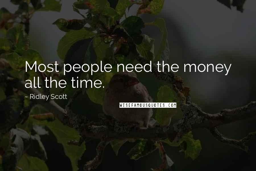 Ridley Scott Quotes: Most people need the money all the time.